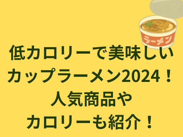 低カロリーで美味しいカップラーメンシリーズ2024！人気商品やカロリーも紹介！