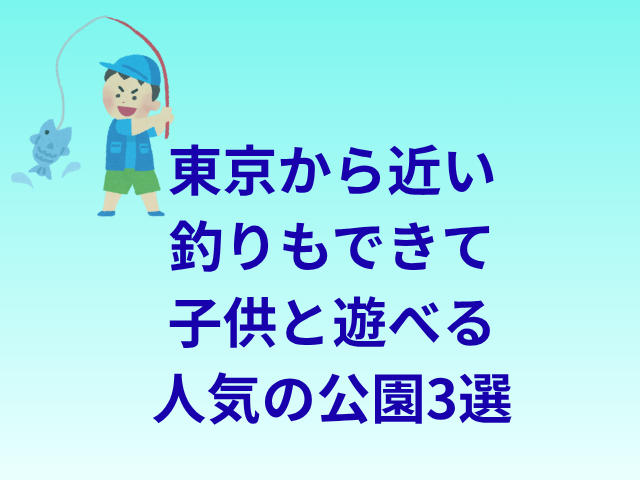 東京から近い釣りもできて子供と遊べる人気の公園3選
