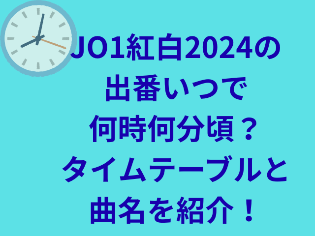 JO1紅白2024の出番いつで何時何分頃?タイムテーブルと曲名を紹介!