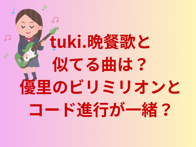 tuki.晩餐歌と似てる曲は?優里のビリミリオンとコード進行が一緒?
