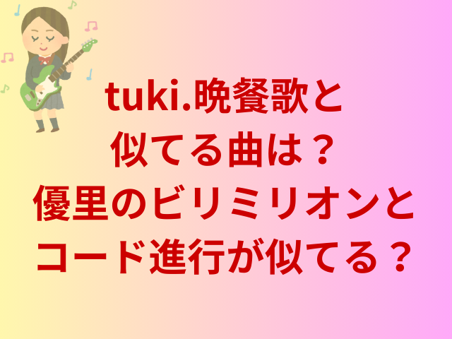 tuki.晩餐歌と似てる曲は？優里のビリミリオンとコード進行が似てる？
