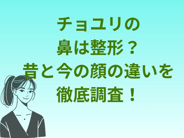 チョユリの鼻は整形？昔と今の顔の違いを徹底比較！