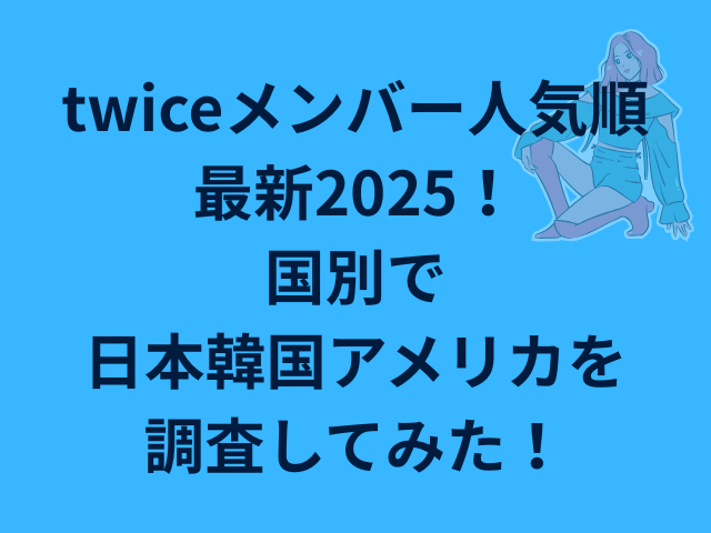 TWICEメンバー人気順最新2025!国別で日本韓国アメリカを調査してみた!