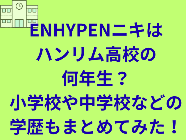 ENHYPENニキはハンリム高校の何年生?小学校や中学校などの学歴もまとめてみた!