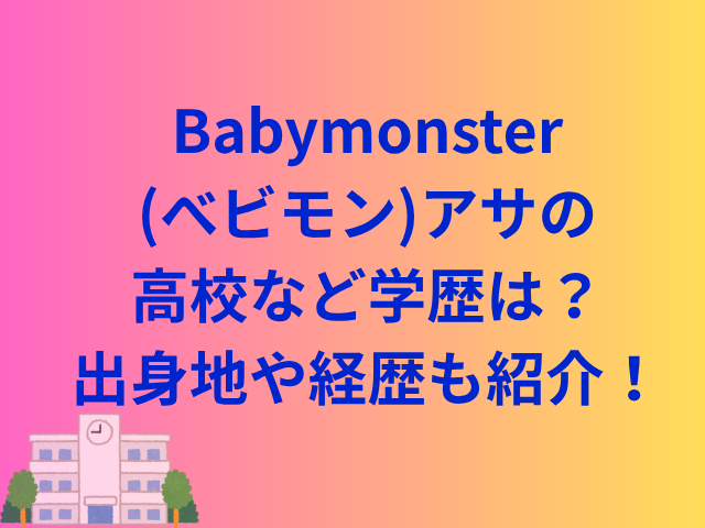 Babymonster(べビモン)アサの高校など学歴は？出身地や経歴も紹介！