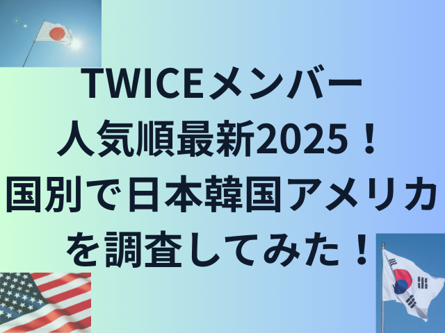 TWICEメンバー人気順最新2025！国別で日本韓国アメリカを調査してみた！
