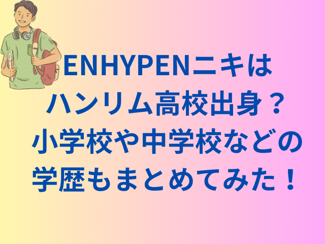 ENHYPENニキはハンリム高校出身？小学校や中学校などの学歴もまとめてみた！