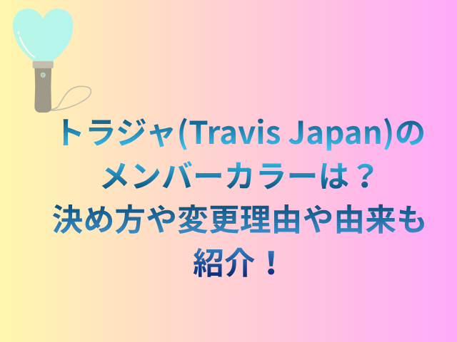 トラジャ(TravisJapan)のメンバーカラーは?決め方や変更理由や由来も紹介!