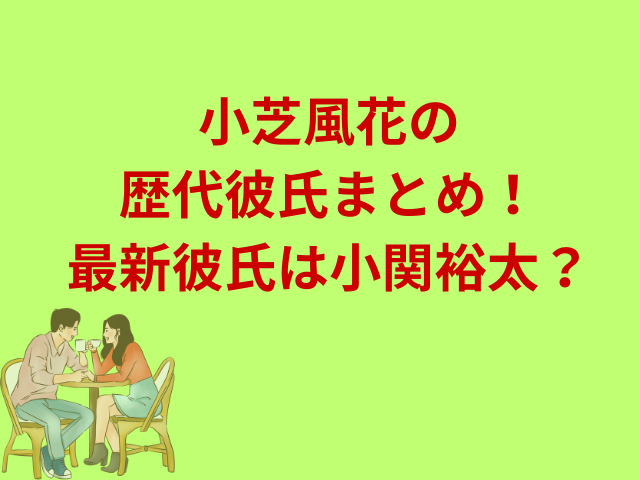 小芝風花の歴代彼氏まとめ！最新彼氏は小関裕太？