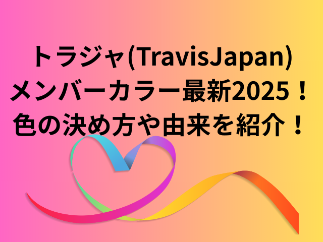 トラジャ(TravisJapan)メンバーカラー最新2025!色の決め方や由来を紹介!
