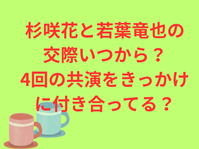 杉咲花と若葉竜也の交際いつから？4回の共演をきっかけに付き合ってる？