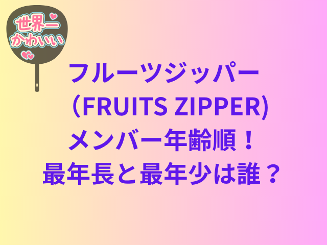 フルーツジッパー(FRUITS ZIPPER)メンバー年齢順!最年長と最年少は誰?