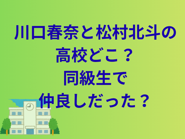 川口春奈と松村北斗の高校どこ？同級生で仲良しだった？