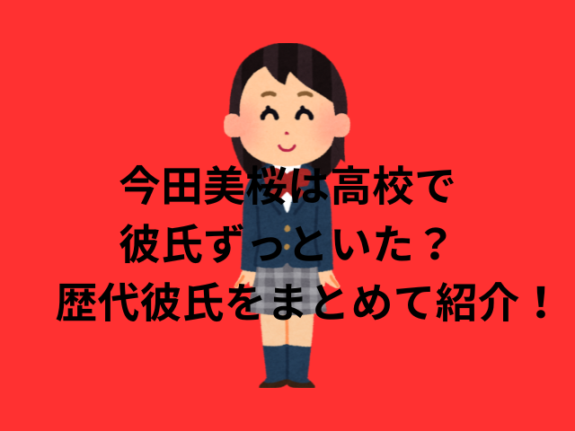 今田美桜は高校で彼氏がずっといた？歴代彼氏をまとめて紹介！