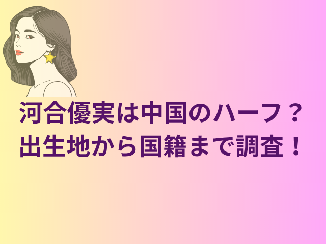 河合優実は中国のハーフ？出生地から国籍まで調査！
