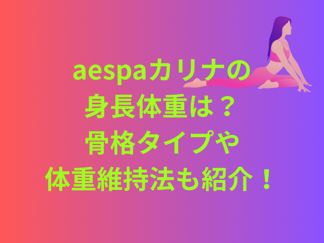 aespaカリナの身長体重は？骨格タイプや体重維持法も紹介！