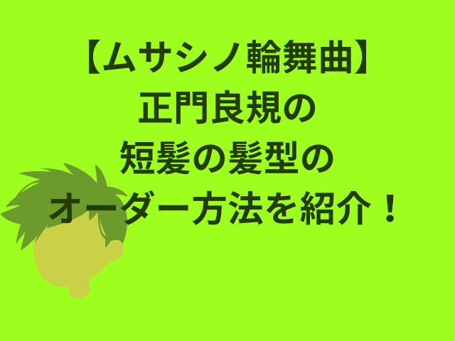 『ムサシノ輪舞曲』正門良規の短髪の髪型オーダー方法を紹介！
