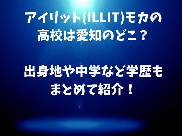アイリット(ILLIT)モカの高校は愛知のどこ？出身地や中学など学歴もまとめて紹介！