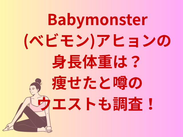 Babymonster(べビモン)アヒョンの身長体重は？痩せたと噂のウエストも調査！