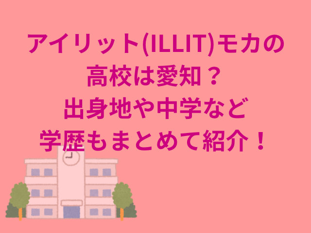 アイリット(ILLIT)モカの高校は愛知?出身地や中学など学歴もまとめて紹介!
