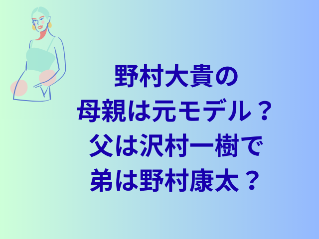 野村大貴の母親は元モデル？父は沢村一樹で弟は野村康太？