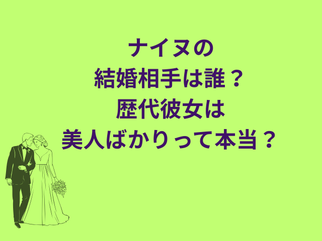 ナイヌの結婚相手は誰？歴代彼女は美人ばかりって本当？