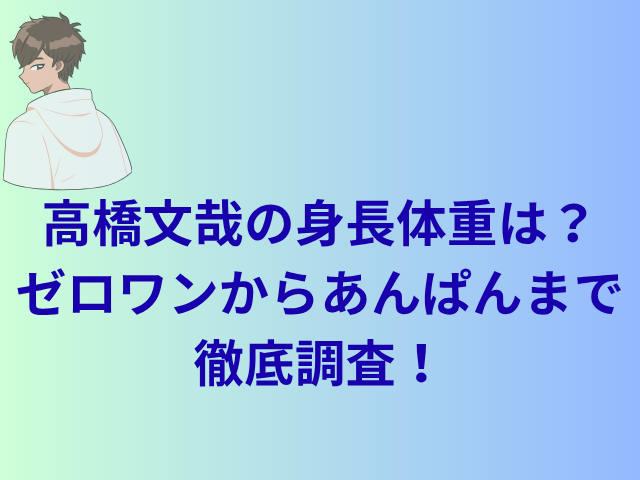 高橋文哉の身長体重は？ゼロワンからあんぱんまで徹底調査！
