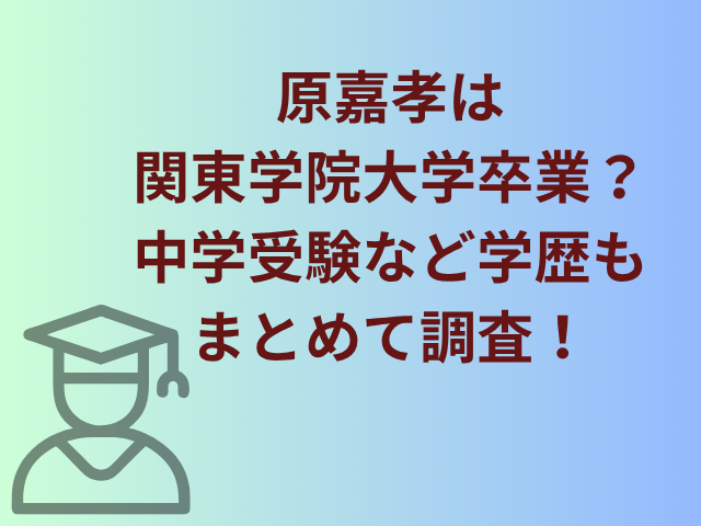 原嘉孝は関東学院大学卒業？中学受験など学歴もまとめて調査！