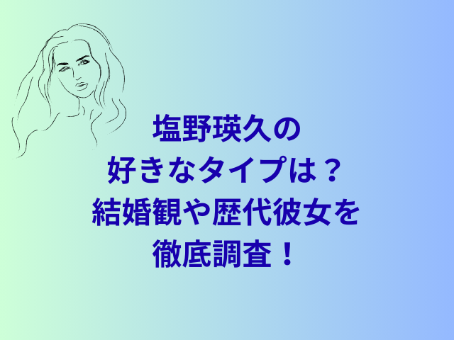 塩野瑛久の好きなタイプは？結婚観や歴代彼女を徹底調査！