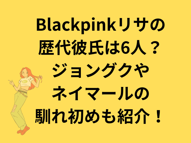 Blackpinkリサの歴代彼氏は6人？ジョングクやネイマールとの馴れ初めも紹介！