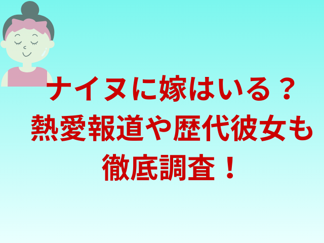 ナイヌに嫁はいる？熱愛報道や歴代彼女も徹底調査！