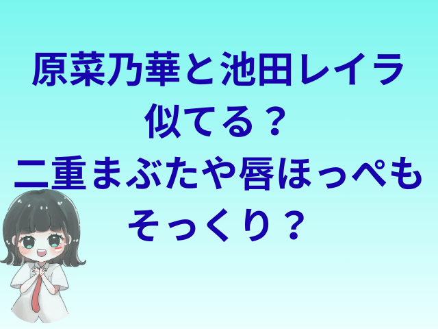 原菜乃華と池田レイラ似てる？二重まぶたや唇ほっぺもそっくり？
