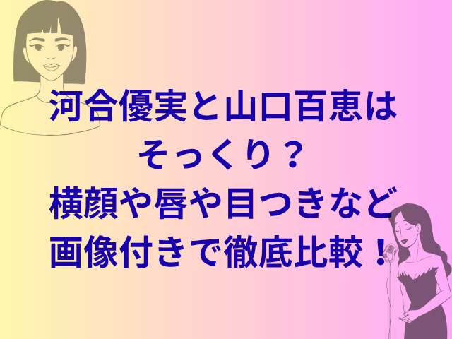 河合優実と山口百恵はそっくり？横顔や唇や目つきなど画像付きで徹底比較！