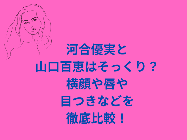 河合優実と山口百恵はそっくり？横顔や唇や目つきなどを徹底比較！