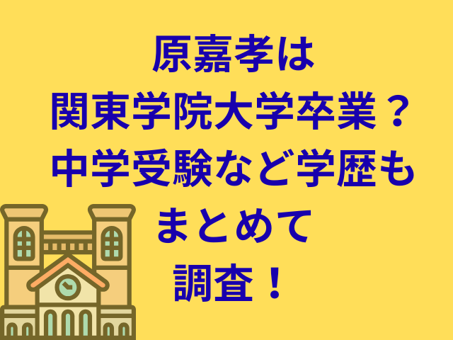 原嘉孝は関東学院大学卒業？中学受験など学歴もまとめて調査！