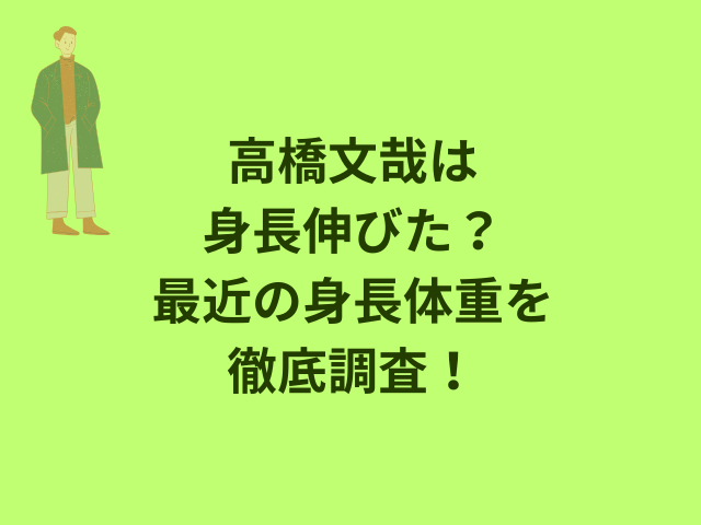 高橋文哉の身長伸びた？最近の身長体重を徹底調査！