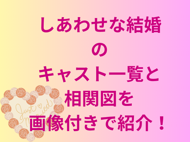 しあわせな結婚のキャスト一覧と相関図を画像付きで紹介！
