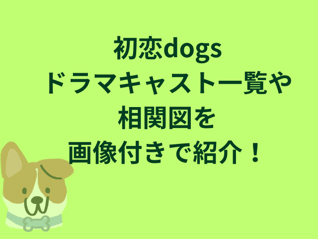 初恋dogsドラマキャスト一覧や相関図を画像付きで紹介！