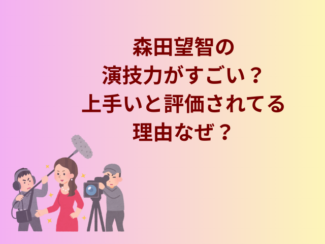 森田望智の演技力がすごい？上手いと評価されてる理由なぜ？