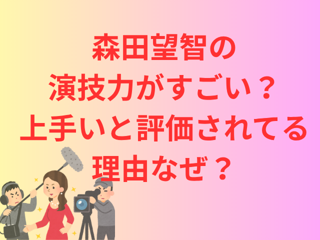 森田望智の演技力がすごい？上手いと評価されてる理由なぜ？