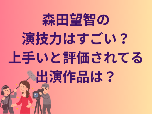 森田望智の演技力はすごい?上手いと評価されてる出演作品は?