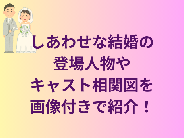 しあわせな結婚の登場人物やキャスト相関図を画像付きで紹介！