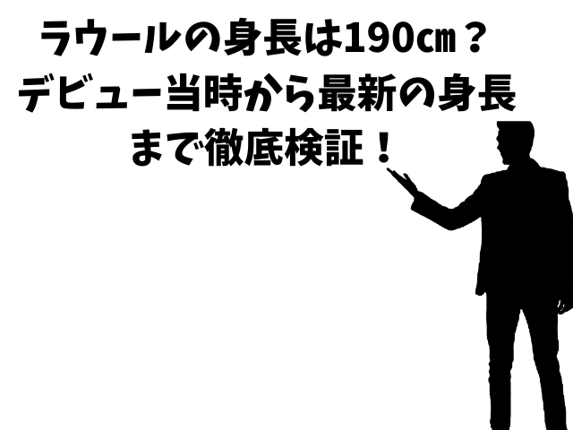 ラウールの身長は190㎝？デビュー当時から最新の身長まで徹底検証！