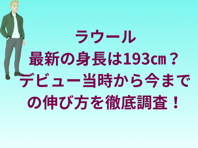 ラウール最新の身長は193㎝？デビュー当時から今までの伸び方を徹底調査！