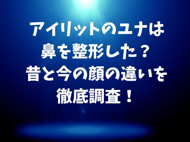 アイリットのユナは鼻を整形した？昔と今の顔の違いを徹底調査！
