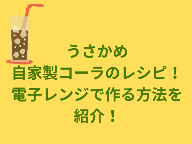 うさかめ自家製コーラのレシピ！電子レンジで作る方法を紹介！