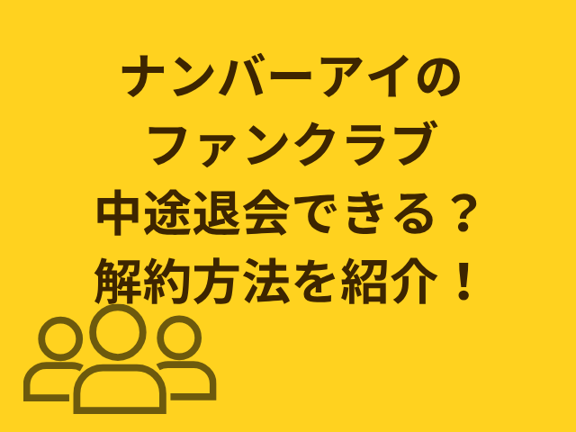 ナンバーアイのファンクラブ中途退会できる？解約方法を紹介！
