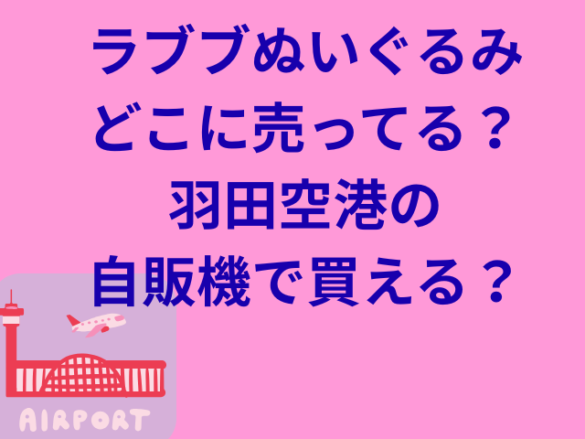 ラブブぬいぐるみどこに売ってる？羽田空港の自販機で買える？
