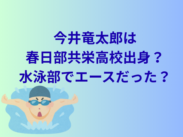 今井竜太郎は春日部共栄高校出身？水泳部でエースだった？