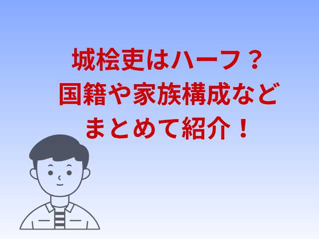 城桧吏はハーフ？国籍や家族構成などまとめて紹介！